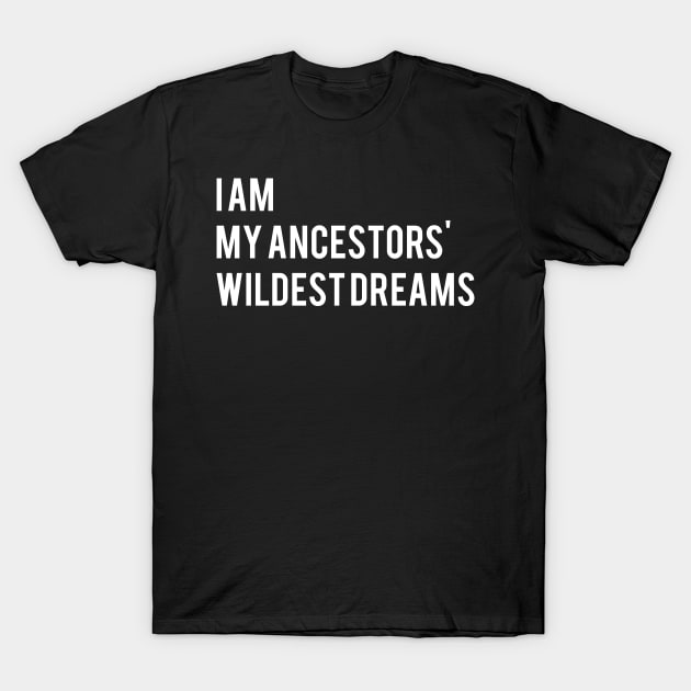 I Am My Ancestors Wildest Dreams T-Shirt by TShirtWaffle1